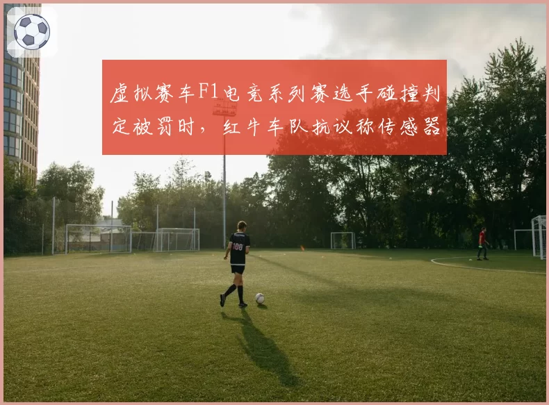 虚拟赛车F1电竞系列赛选手碰撞判定被罚时，红牛车队抗议称传感器数据有误