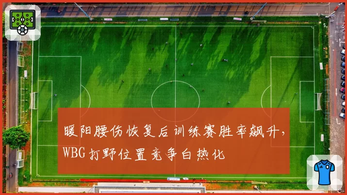 暖阳腰伤恢复后训练赛胜率飙升，WBG打野位置竞争白热化