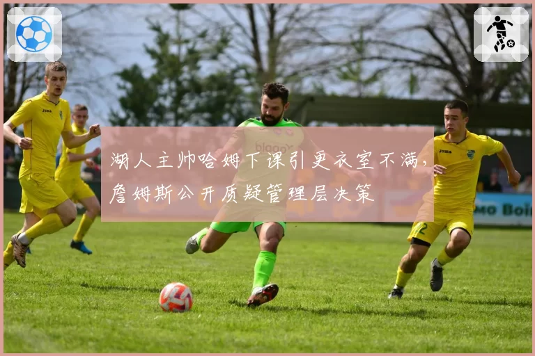 湖人主帅哈姆下课引更衣室不满，詹姆斯公开质疑管理层决策