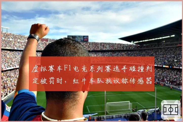 虚拟赛车F1电竞系列赛选手碰撞判定被罚时，红牛车队抗议称传感器数据有误