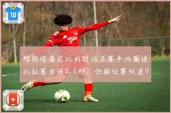 维斯塔潘在比利时站正赛平均圈速比拉塞尔快0.1秒，但排位赛仅差0.03秒，战术趋向保守