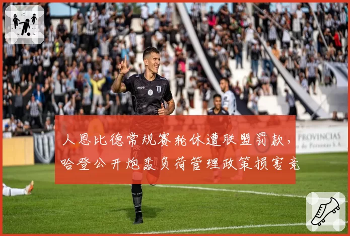 人恩比德常规赛轮休遭联盟罚款，哈登公开炮轰负荷管理政策损害竞争力