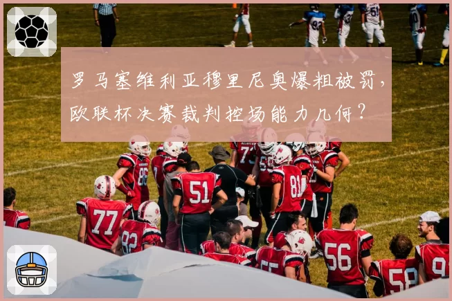 罗马塞维利亚穆里尼奥爆粗被罚，欧联杯决赛裁判控场能力几何？
