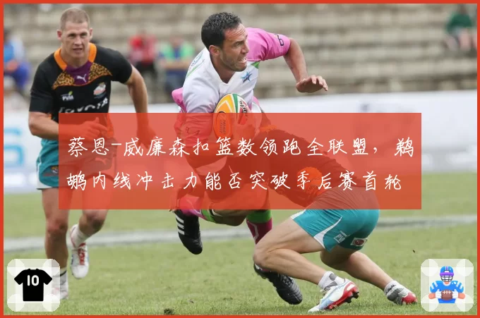 蔡恩-威廉森扣篮数领跑全联盟，鹈鹕内线冲击力能否突破季后赛首轮魔咒？