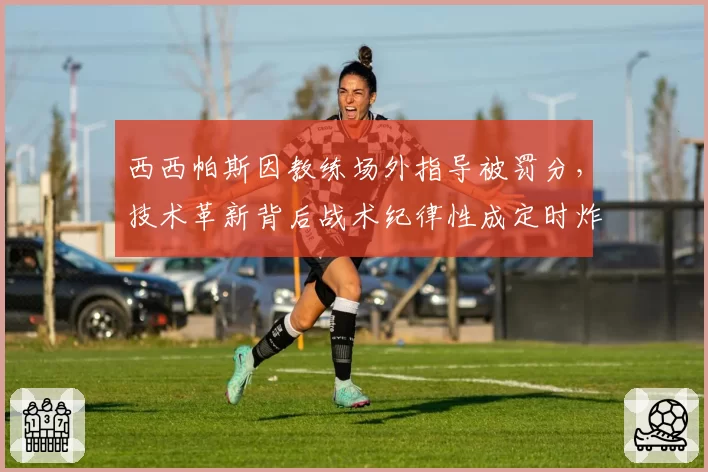 西西帕斯因教练场外指导被罚分，技术革新背后战术纪律性成定时炸弹
