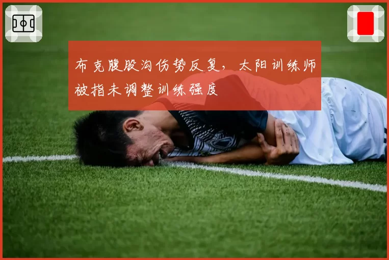 布克腹股沟伤势反复，太阳训练师被指未调整训练强度