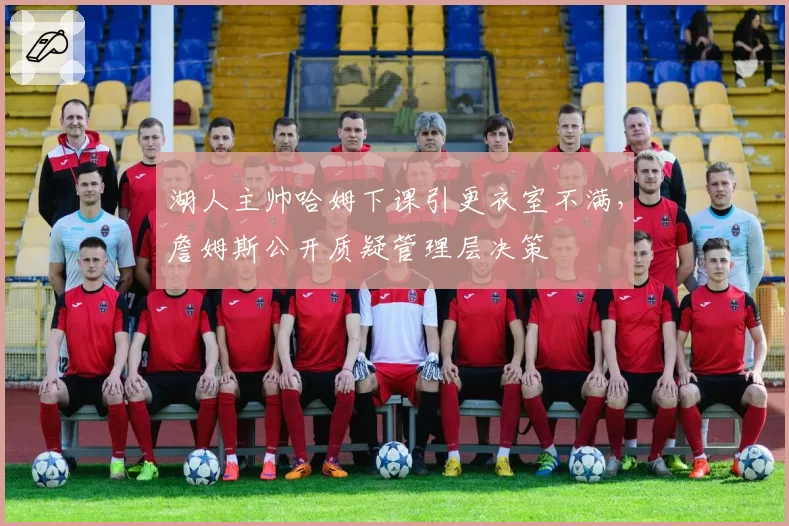 湖人主帅哈姆下课引更衣室不满，詹姆斯公开质疑管理层决策