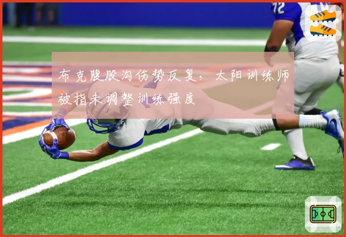 布克腹股沟伤势反复，太阳训练师被指未调整训练强度