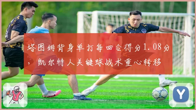 塔图姆背身单打每回合得分1.08分，凯尔特人关键球战术重心转移