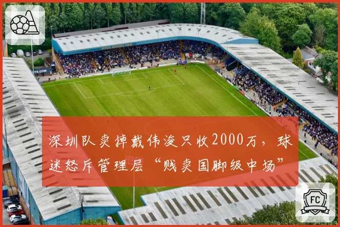 深圳队卖掉戴伟浚只收2000万，球迷怒斥管理层“贱卖国脚级中场”